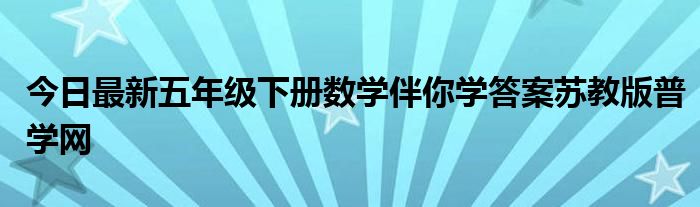 今日最新五年级下册数学伴你学答案苏教版普学网