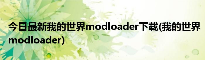 今日最新我的世界modloader下载(我的世界modloader)