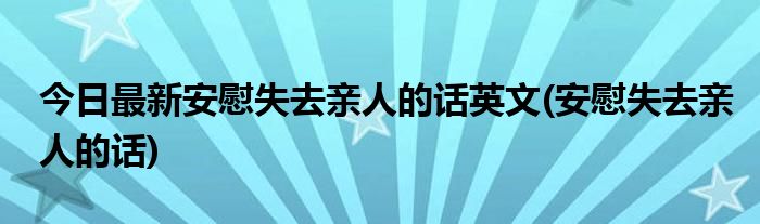 今日最新安慰失去亲人的话英文(安慰失去亲人的话)