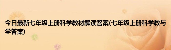 今日最新七年级上册科学教材解读答案(七年级上册科学教与学答案)