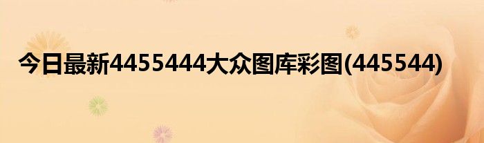 今日最新4455444大众图库彩图(445544)