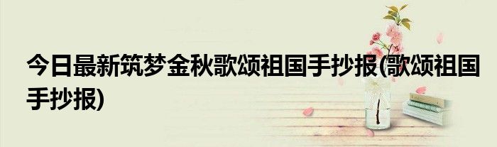 今日最新筑梦金秋歌颂祖国手抄报(歌颂祖国手抄报)