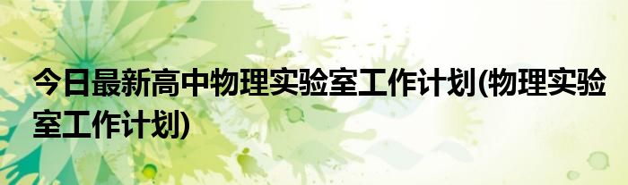 今日最新高中物理实验室工作计划(物理实验室工作计划)