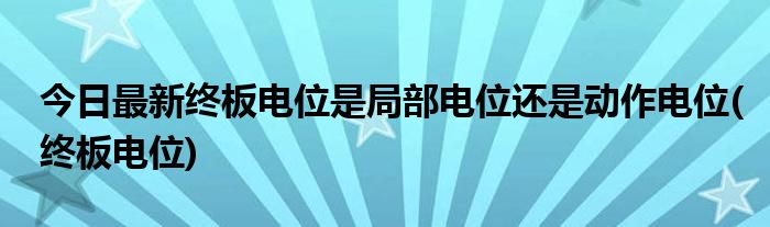 今日最新终板电位是局部电位还是动作电位(终板电位)