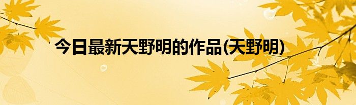 今日最新天野明的作品(天野明)
