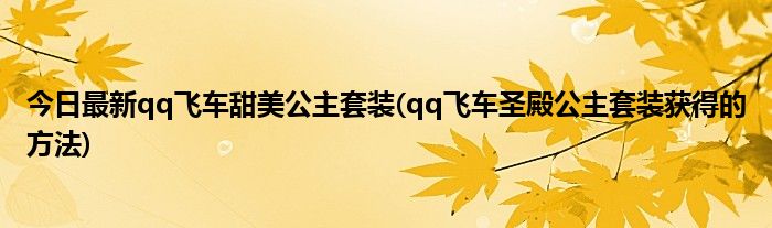 今日最新qq飞车甜美公主套装(qq飞车圣殿公主套装获得的方法)