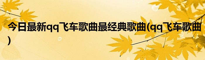 今日最新qq飞车歌曲最经典歌曲(qq飞车歌曲)