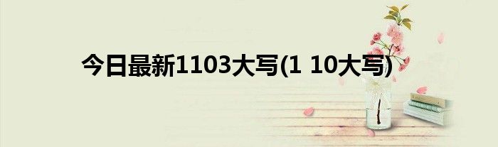 今日最新1103大写(1 10大写)