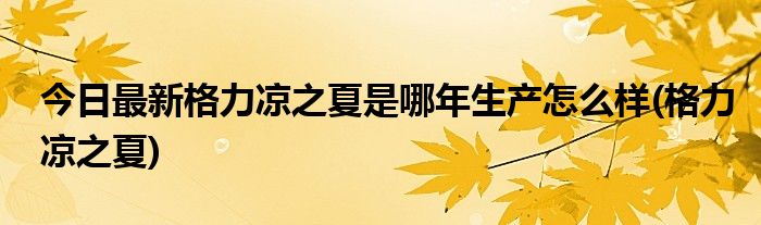 今日最新格力凉之夏是哪年生产怎么样(格力凉之夏)
