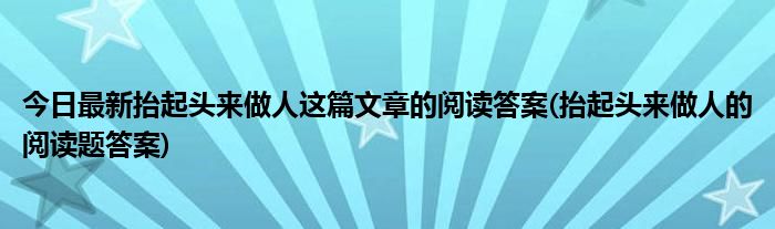 今日最新抬起头来做人这篇文章的阅读答案(抬起头来做人的阅读题答案)