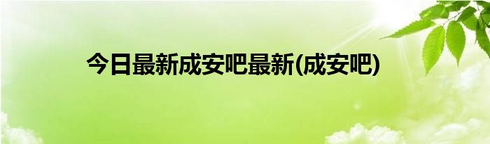今日最新成安吧最新(成安吧)