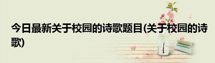 今日最新关于校园的诗歌题目(关于校园的诗歌)