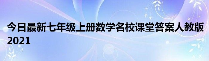 今日最新七年级上册数学名校课堂答案人教版2021