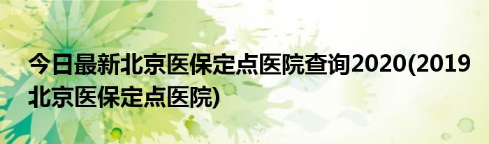 今日最新北京医保定点医院查询2020(2019北京医保定点医院)