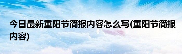 今日最新重阳节简报内容怎么写(重阳节简报内容)