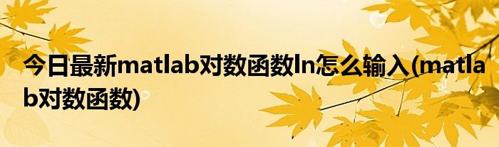 今日最新matlab对数函数ln怎么输入(matlab对数函数)