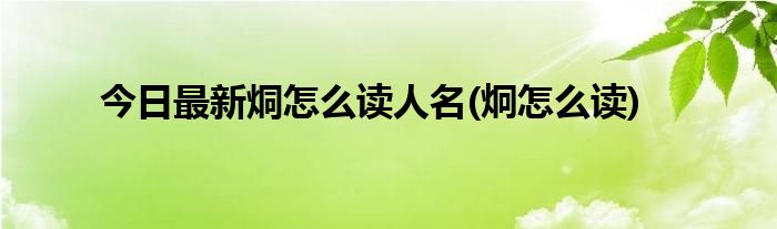 今日最新烔怎么读人名(炯怎么读)