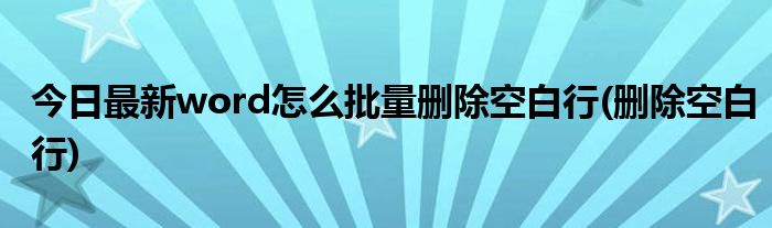 今日最新word怎么批量删除空白行(删除空白行)