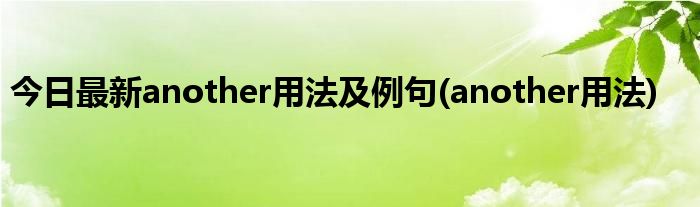 今日最新another用法及例句(another用法)