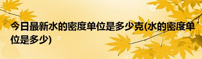 今日最新水的密度单位是多少克(水的密度单位是多少)