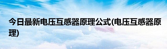 今日最新电压互感器原理公式(电压互感器原理)