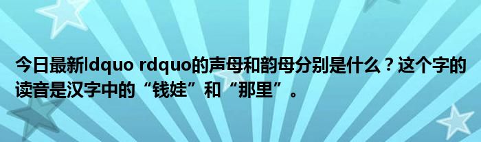 今日最新ldquo rdquo的声母和韵母分别是什么?这个字的读音是汉字中的“钱娃”和“那里”。