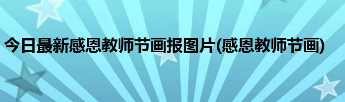 今日最新感恩教师节画报图片(感恩教师节画)