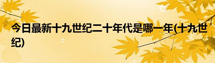 今日最新十九世纪二十年代是哪一年(十九世纪)