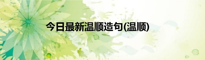 今日最新温顺造句(温顺)