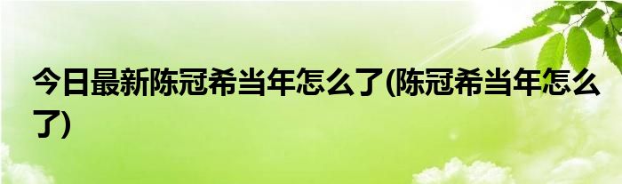 今日最新陈冠希当年怎么了(陈冠希当年怎么了)