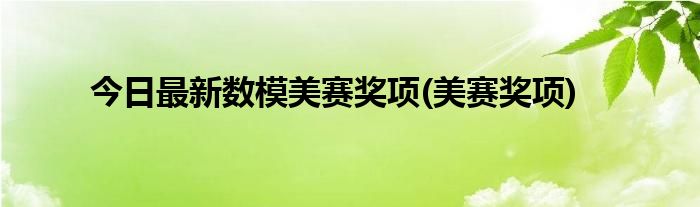 今日最新数模美赛奖项(美赛奖项)