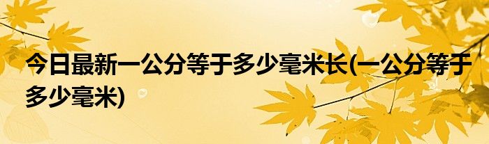 今日最新一公分等于多少毫米长(一公分等于多少毫米)