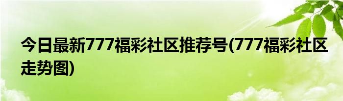 今日最新777福彩社区推荐号(777福彩社区走势图)