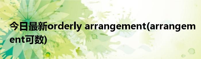 今日最新orderly arrangement(arrangement可数)