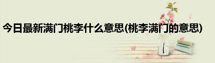今日最新满门桃李什么意思(桃李满门的意思)