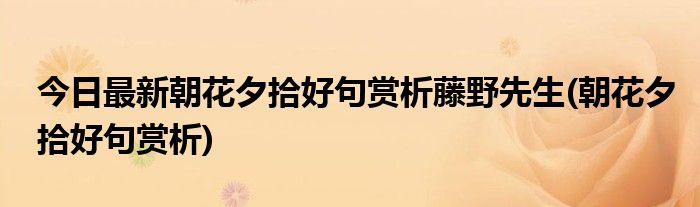 今日最新朝花夕拾好句赏析藤野先生(朝花夕拾好句赏析)