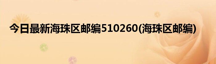 今日最新海珠区邮编510260(海珠区邮编)