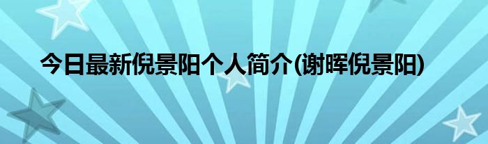 今日最新倪景阳个人简介(谢晖倪景阳)