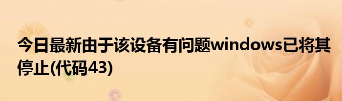 今日最新由于该设备有问题windows已将其停止(代码43)