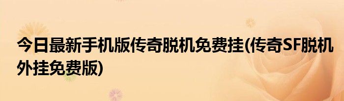 今日最新手机版传奇脱机免费挂(传奇SF脱机外挂免费版)