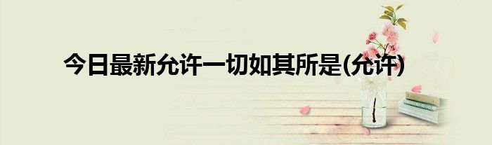 今日最新允许一切如其所是(允许)