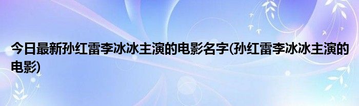 今日最新孙红雷李冰冰主演的电影名字(孙红雷李冰冰主演的电影)