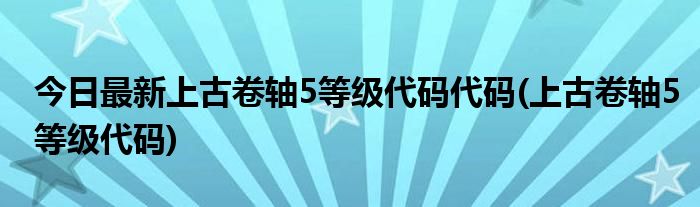 今日最新上古卷轴5等级代码代码(上古卷轴5等级代码)