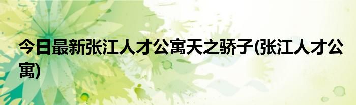 今日最新张江人才公寓天之骄子(张江人才公寓)