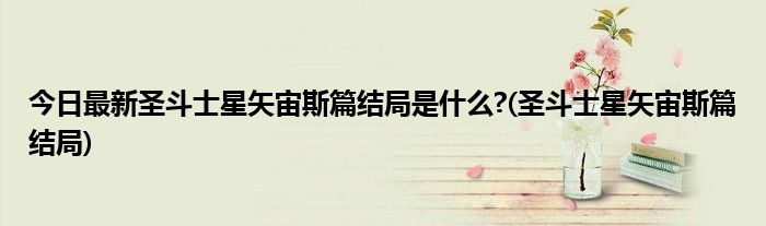 今日最新圣斗士星矢宙斯篇结局是什么?(圣斗士星矢宙斯篇结局)