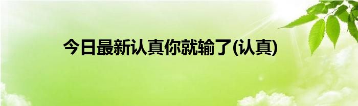 今日最新认真你就输了(认真)