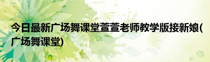 今日最新广场舞课堂萱萱老师教学版接新娘(广场舞课堂)