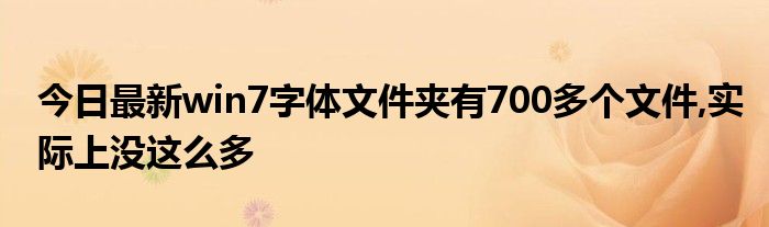 今日最新win7字体文件夹有700多个文件,实际上没这么多