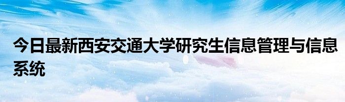 今日最新西安交通大学研究生信息管理与信息系统