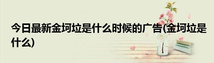 今日最新金坷垃是什么时候的广告(金坷垃是什么)